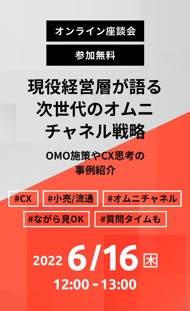 オンライン座談会 参加無料 現役経営層が語る次世代のオムニチャネル戦略 OMO施策やCX思考の事例紹介 #CX #小売/流通 #オムニチャネル #ながら見OK #質問タイムも 2022 6/16 木 12:00 - 13:00